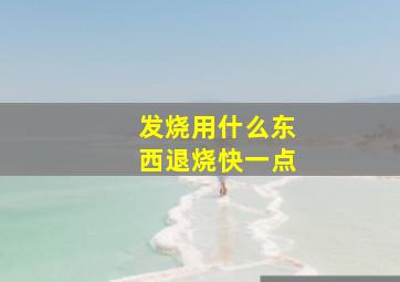 发烧用什么东西退烧快一点