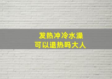 发热冲冷水澡可以退热吗大人