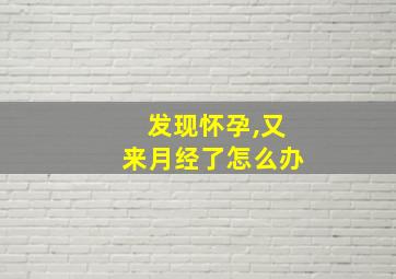 发现怀孕,又来月经了怎么办