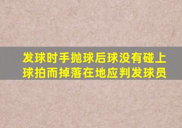 发球时手抛球后球没有碰上球拍而掉落在地应判发球员