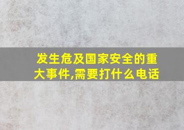 发生危及国家安全的重大事件,需要打什么电话