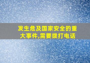 发生危及国家安全的重大事件,需要拨打电话