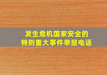 发生危机国家安全的特别重大事件举报电话