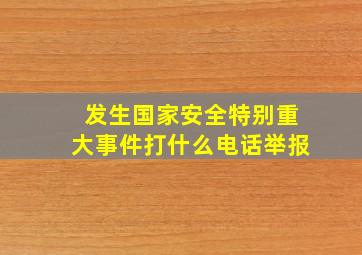 发生国家安全特别重大事件打什么电话举报