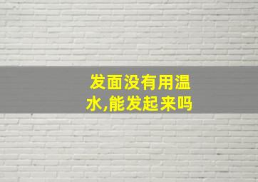 发面没有用温水,能发起来吗