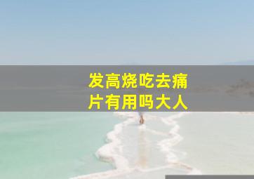 发高烧吃去痛片有用吗大人