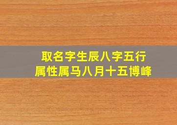 取名字生辰八字五行属性属马八月十五博峰