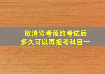 取消驾考预约考试后多久可以再报考科目一