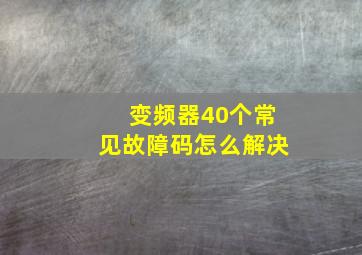 变频器40个常见故障码怎么解决