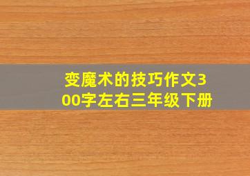 变魔术的技巧作文300字左右三年级下册