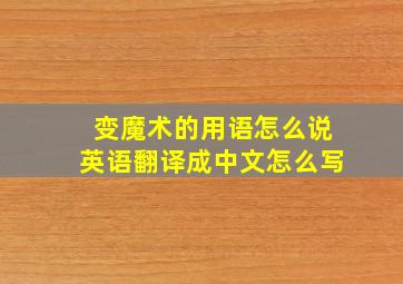 变魔术的用语怎么说英语翻译成中文怎么写