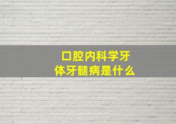 口腔内科学牙体牙髓病是什么