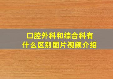 口腔外科和综合科有什么区别图片视频介绍