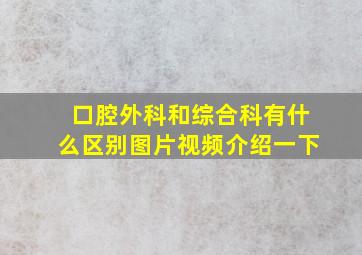 口腔外科和综合科有什么区别图片视频介绍一下