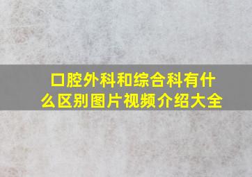 口腔外科和综合科有什么区别图片视频介绍大全