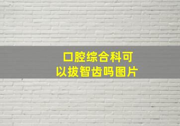 口腔综合科可以拔智齿吗图片