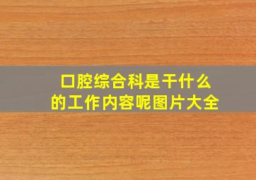 口腔综合科是干什么的工作内容呢图片大全