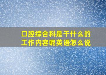 口腔综合科是干什么的工作内容呢英语怎么说