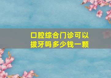 口腔综合门诊可以拔牙吗多少钱一颗