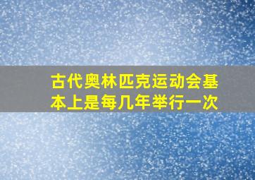 古代奥林匹克运动会基本上是每几年举行一次