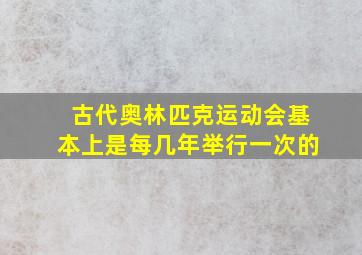 古代奥林匹克运动会基本上是每几年举行一次的