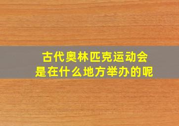 古代奥林匹克运动会是在什么地方举办的呢