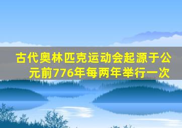 古代奥林匹克运动会起源于公元前776年每两年举行一次