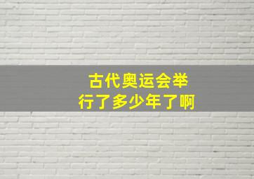 古代奥运会举行了多少年了啊