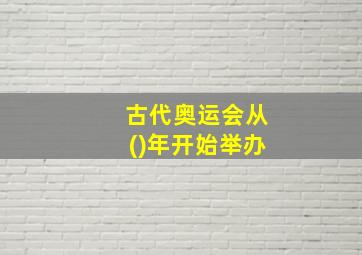 古代奥运会从()年开始举办