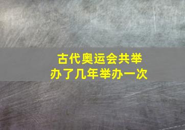 古代奥运会共举办了几年举办一次