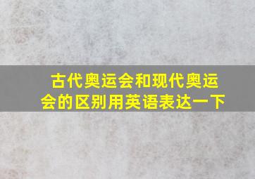 古代奥运会和现代奥运会的区别用英语表达一下