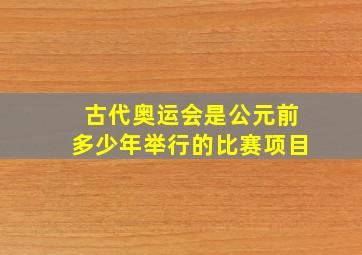 古代奥运会是公元前多少年举行的比赛项目