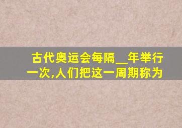 古代奥运会每隔__年举行一次,人们把这一周期称为