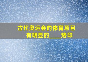 古代奥运会的体育项目有明显的____烙印