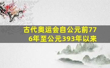 古代奥运会自公元前776年至公元393年以来