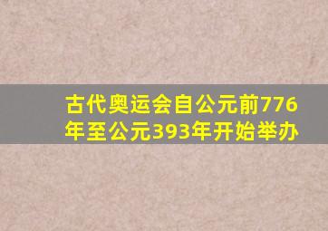 古代奥运会自公元前776年至公元393年开始举办