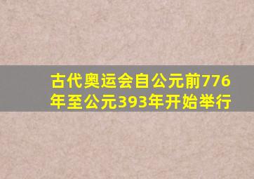 古代奥运会自公元前776年至公元393年开始举行