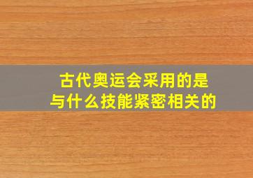 古代奥运会采用的是与什么技能紧密相关的