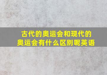 古代的奥运会和现代的奥运会有什么区别呢英语