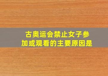 古奥运会禁止女子参加或观看的主要原因是