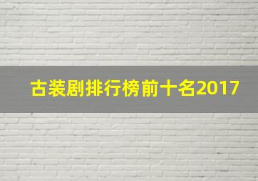 古装剧排行榜前十名2017