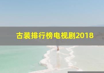 古装排行榜电视剧2018