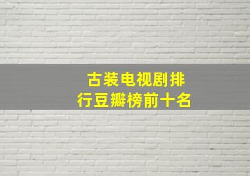 古装电视剧排行豆瓣榜前十名