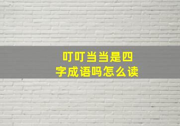 叮叮当当是四字成语吗怎么读