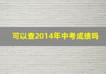 可以查2014年中考成绩吗