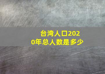 台湾人口2020年总人数是多少