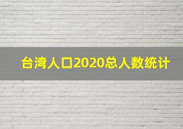 台湾人口2020总人数统计