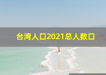 台湾人口2021总人数口