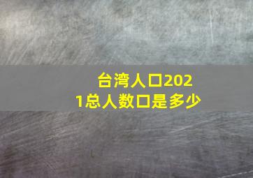 台湾人口2021总人数口是多少