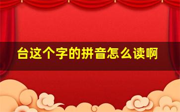 台这个字的拼音怎么读啊